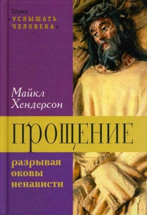 Майкл Хендерсон - Прощение: разрывая оковы ненависти