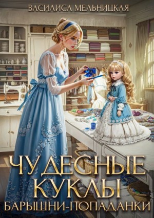 Василиса Мельницкая - Чудесные куклы барышни-попаданки. Часть 1