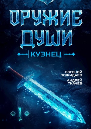 Андрей Ткачёв, Евгений Пожидаев - Оружие души. Кузнец. Книга 1