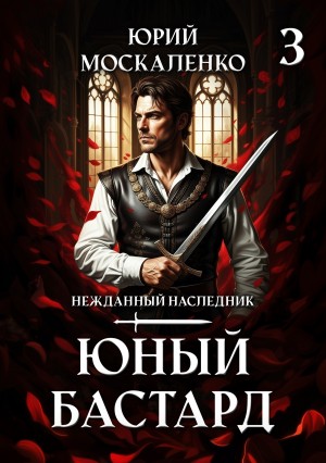 Юрий Москаленко - Юный бастард. Книга третья