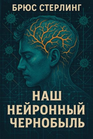Брюс Стерлинг - Наш нейронный Чернобыль