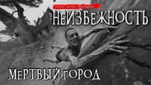 Артур Мхитарян - Неизбежность. Мёртвый город