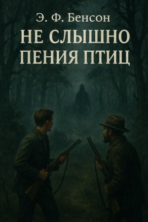 Э. Ф. Бенсон - Не слышно пения птиц