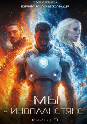 Юрий Тарарев, Александр Тарарев - Мы – инопланетяне. Книга 9