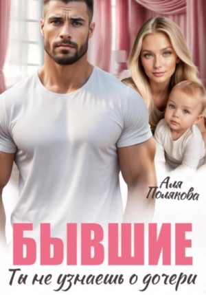 Аля Полякова - Бывшие. Ты не узнаешь о дочери