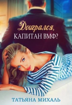 Татьяна Михаль - Доигрался, капитан ВМФ?