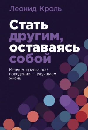 Леонид Кроль - Стать другим, оставаясь собой: Меняем привычное поведение – улучшаем жизнь