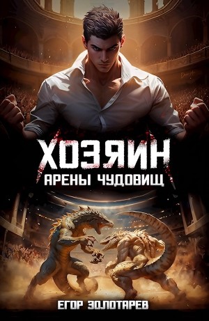 Егор Золотарев - Хозяин арены чудовищ. Том 1