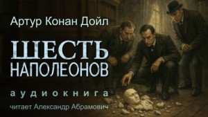 Артур Конан Дойль - Шерлок Холмс: 7.08. Шесть Наполеонов