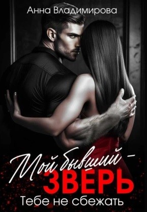 Анна Владимирова - Мой бывший – зверь. Тебе не сбежать