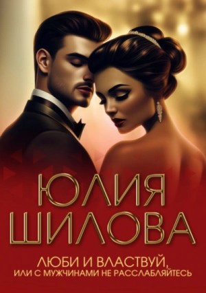 Юлия Шилова - Люби и властвуй, или С мужчинами не расслабляйтесь!