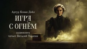 Артур Конан Дойл - Игра с огнем