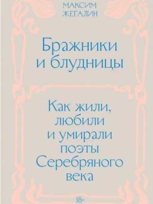 Максим Жегалин - Бражники и блудницы. Как жили, любили и умирали поэты Серебряного века