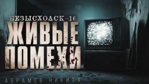 Никита Абрамов - Безысходск-16. Живые помехи