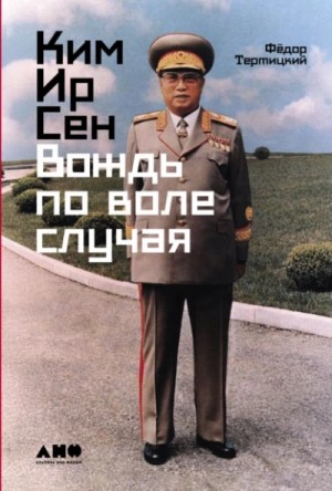 Фёдор Тертицкий - Ким Ир Сен: Вождь по воле случая