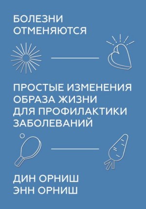 Дин Орниш, Энн Орниш - Болезни отменяются. Простые изменения образа жизни для профилактики заболеваний