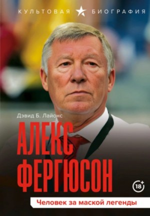 Дэвид Б. Лайонс - Алекс Фергюсон. Человек за маской легенды