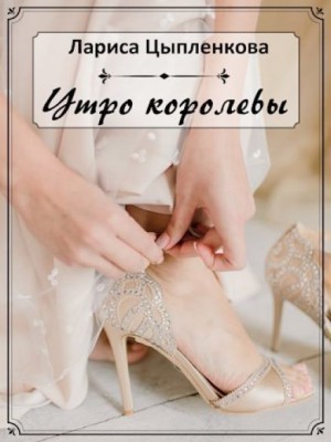 Лариса Цыпленкова - Утро королевы