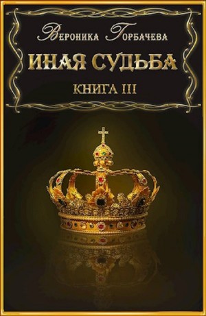 Вероника Горбачева - Иная судьба. Книга 3