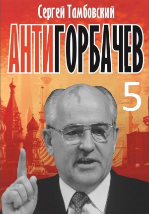 Сергей Тамбовский - Анти-Горбачев 5