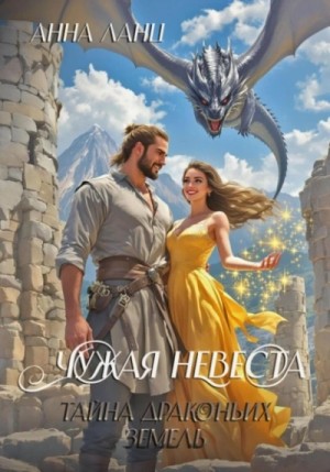 Анна Ланц - Чужая невеста. Тайна Драконьих земель