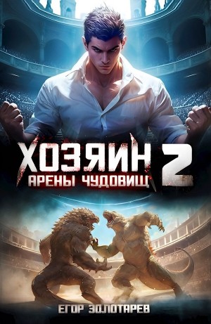 Егор Золотарев - Хозяин арены чудовищ. Том 2