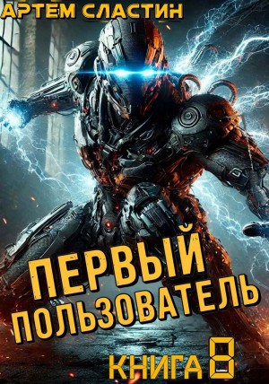 Артем Вячеславич Сластин - Первый пользователь. Книга 8