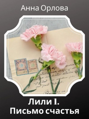 Анна Орлова - Лили. Дело 1. Письмо счастья