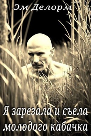 Эм Делорм - Я зарезала и съела молодого кабачка