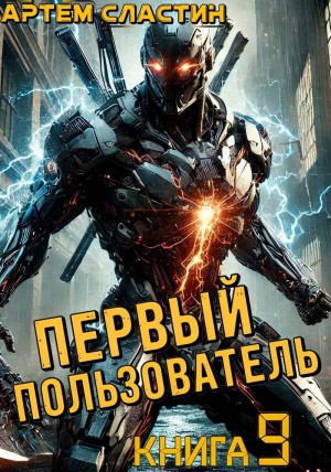 Артем Вячеславич Сластин - Первый пользователь. Книга 9