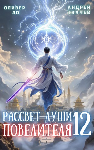 Андрей Ткачёв / Хорошевский, Оливер Ло - Рассвет Души Повелителя. Том 12