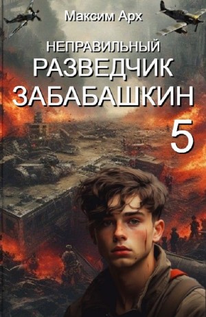 Максим Арх - Неправильный разведчик Забабашкин