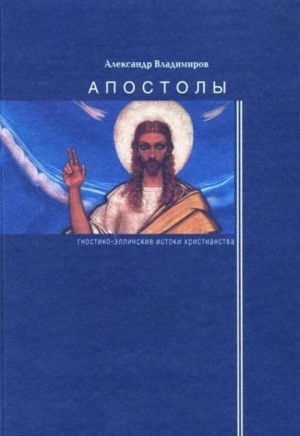 Александр Владимиров - Апостолы: гностико-эллинские истоки христианства