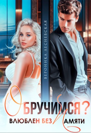 Вероника Лесневская - Обручимся? Влюблен без памяти