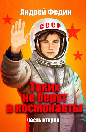 Андрей Федин - Таких не берут в космонавты. Часть 2