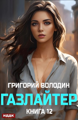 Григорий Володин - Газлайтер. Книга 12