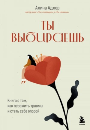 Алина Адлер - Ты выбираешь. Книга о том, как пережить травмы и стать себе опорой