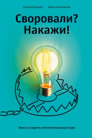 Максим Ильяхов - Своровали? Накажи! Книга о защите интеллектуальных прав