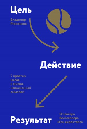 Владимир Моженков - Цель-Действие-Результат. 7 простых шагов к жизни, наполненной смыслом