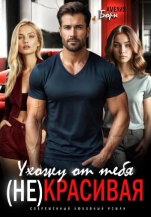 Амелия Борн - Ухожу от тебя. (Не)красивая