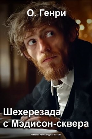 О. Генри - Шехерезада с Мэдисон-сквера