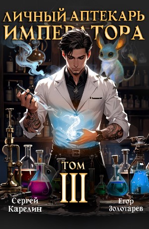 Сергей Карелин, Егор Золотарев - Личный аптекарь императора. Том 3