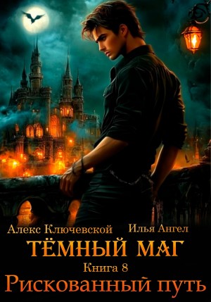 Илья Ангел, Алекс Ключевской (Лёха) - Тёмный маг. Книга 8. Рискованный путь