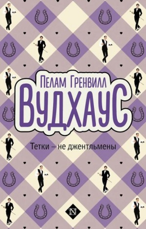Пэлем Грэнвил Вудхаус - Дживс и Вустер: 13. Тётки - не джентльмены