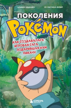 Альвин Аддаден, Лу Лассина-Фубер - Поколения Pokemon. Как создавалась игровая сага, подарившая нам Пикачу