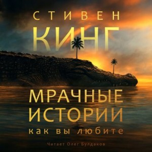 Стивен Кинг - Мрачные истории, как вы любите