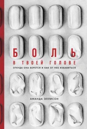 Аманда Эллисон - Боль в твоей голове. Откуда она берется и как от нее избавиться