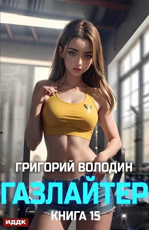 Григорий Володин - Газлайтер. Книга 15