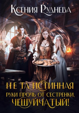 Ксения Руднева - Не та истинная. Руки прочь от сестренки, чешуйчатый!