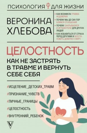 Вероника Хлебова - Целостность. Как не застрять в травме и вернуть себе себя
